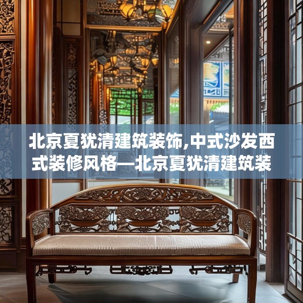 北京夏犹清建筑装饰,中式沙发西式装修风格—北京夏犹清建筑装饰142.a18b19c22fgy.29dewqe