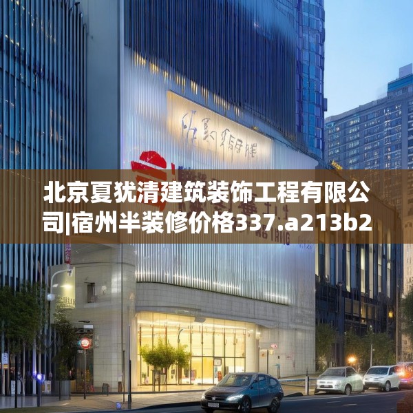 北京夏犹清建筑装饰工程有限公司|宿州半装修价格337.a213b214c217fgy.224poiy