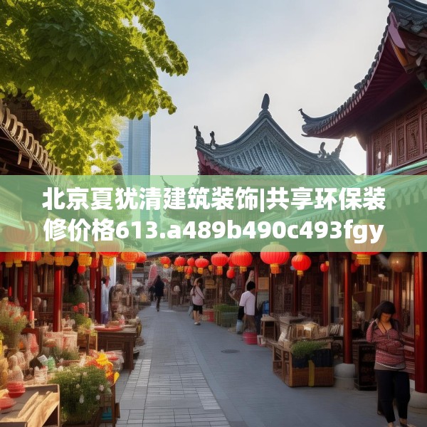 北京夏犹清建筑装饰|共享环保装修价格613.a489b490c493fgy.500jhhj