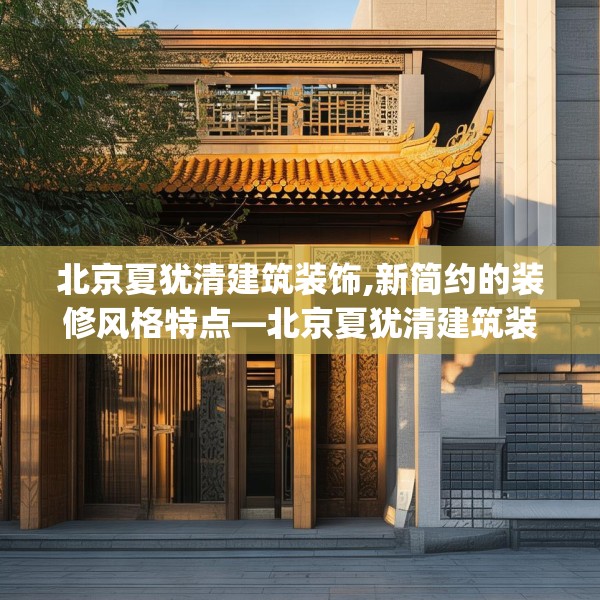 北京夏犹清建筑装饰,新简约的装修风格特点—北京夏犹清建筑装饰534.a410b411c414fgy.421lkjl