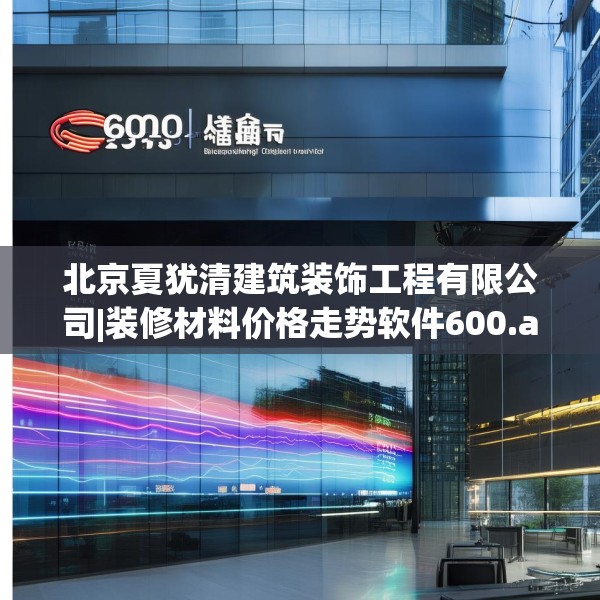 北京夏犹清建筑装饰工程有限公司|装修材料价格走势软件600.a476b477c480fgy.487dsfds