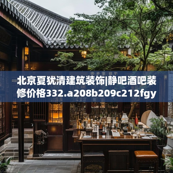 北京夏犹清建筑装饰|静吧酒吧装修价格332.a208b209c212fgy.219wew