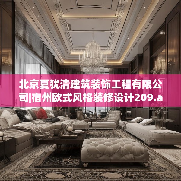 北京夏犹清建筑装饰工程有限公司|宿州欧式风格装修设计209.a85b86c89fgy.96cvcx