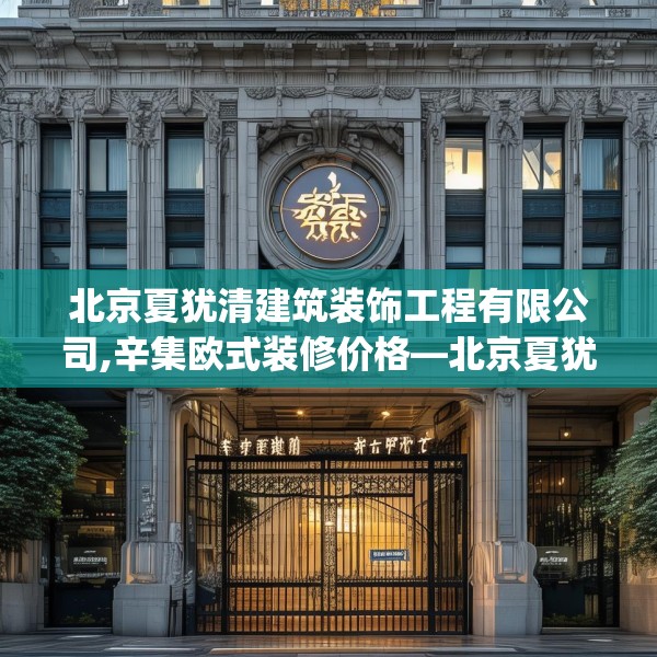 北京夏犹清建筑装饰工程有限公司,辛集欧式装修价格—北京夏犹清建筑装饰工程有限公司605.a481b482c485fgy.492cvcx