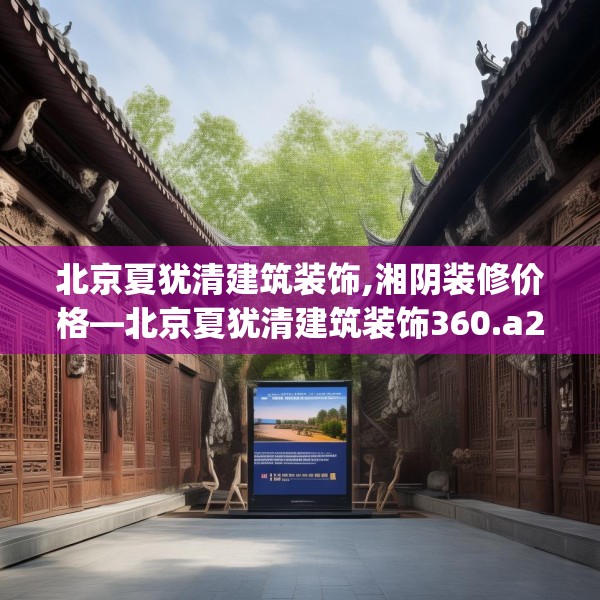 北京夏犹清建筑装饰,湘阴装修价格—北京夏犹清建筑装饰360.a236b237c240fgy.247nbn