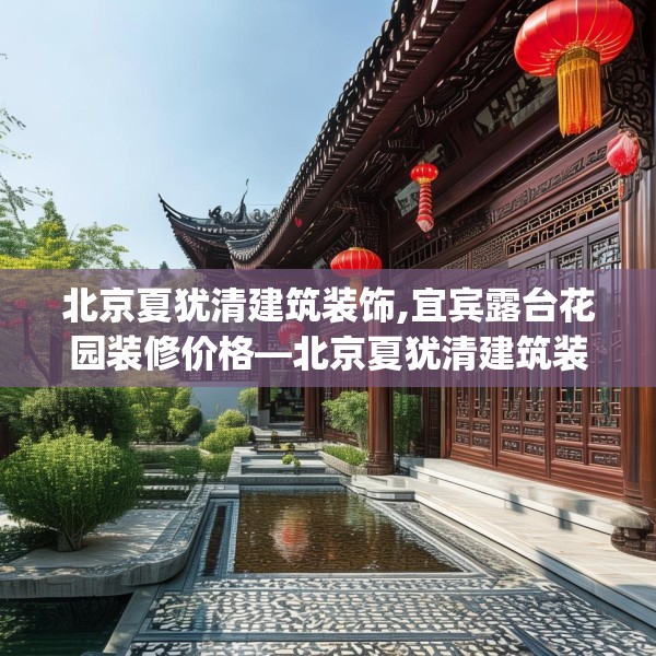 北京夏犹清建筑装饰,宜宾露台花园装修价格—北京夏犹清建筑装饰140.a16b17c20fgy.27xczxv
