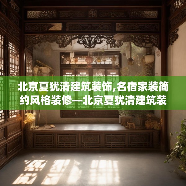 北京夏犹清建筑装饰,名宿家装简约风格装修—北京夏犹清建筑装饰381.a257b258c261fgy.268uyk