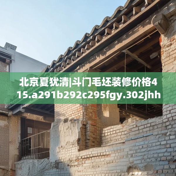 北京夏犹清|斗门毛坯装修价格415.a291b292c295fgy.302jhhj