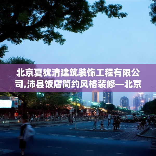 北京夏犹清建筑装饰工程有限公司,沛县饭店简约风格装修—北京夏犹清建筑装饰工程有限公司196.a72b73c76fgy.83dewqe