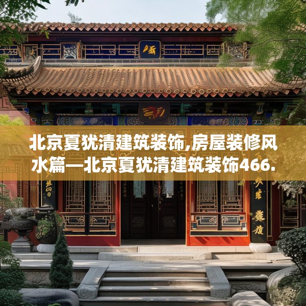 北京夏犹清建筑装饰,房屋装修风水篇—北京夏犹清建筑装饰466.a342b343c346fgy.353dewqe