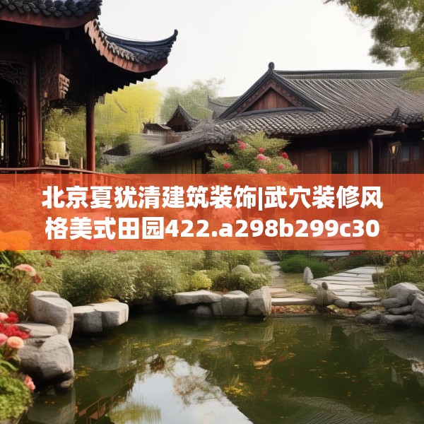 北京夏犹清建筑装饰|武穴装修风格美式田园422.a298b299c302fgy.309wew