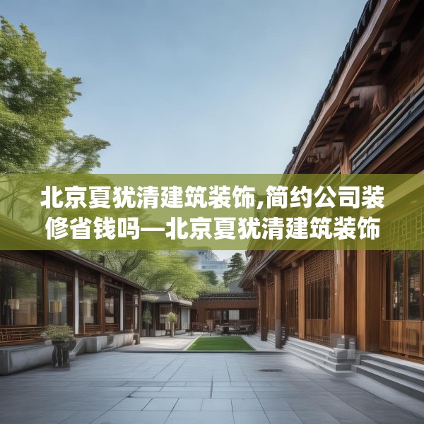 北京夏犹清建筑装饰,简约公司装修省钱吗—北京夏犹清建筑装饰450.a326b327c330fgy.337nbn