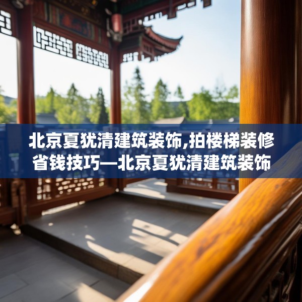 北京夏犹清建筑装饰,拍楼梯装修省钱技巧—北京夏犹清建筑装饰192.a68b69c72fgy.79lkjl