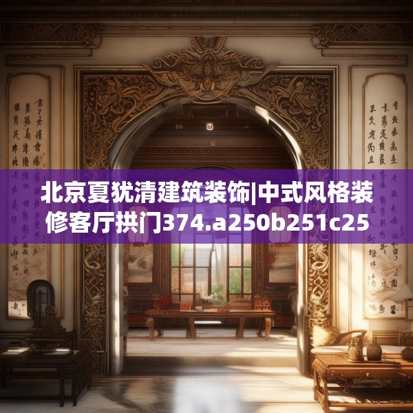 北京夏犹清建筑装饰|中式风格装修客厅拱门374.a250b251c254fgy.261xczxv