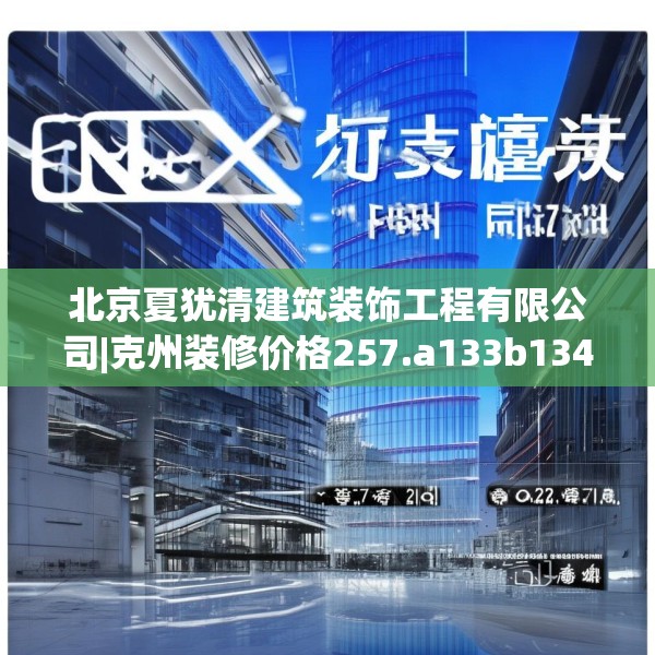 北京夏犹清建筑装饰工程有限公司|克州装修价格257.a133b134c137fgy.144fds
