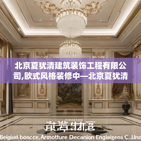 北京夏犹清建筑装饰工程有限公司,欧式风格装修中—北京夏犹清建筑装饰工程有限公司583.a459b460c463fgy.470fdsfds
