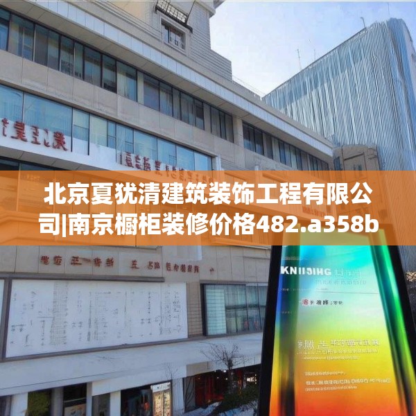 北京夏犹清建筑装饰工程有限公司|南京橱柜装修价格482.a358b359c362fgy.369xczxv