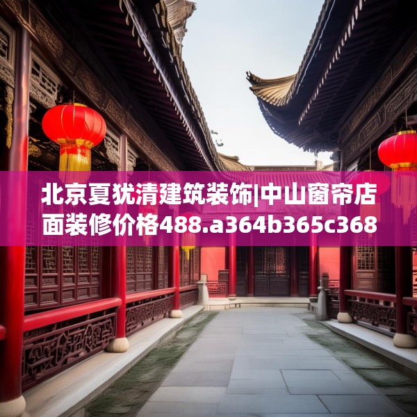 北京夏犹清建筑装饰|中山窗帘店面装修价格488.a364b365c368fgy.37576664