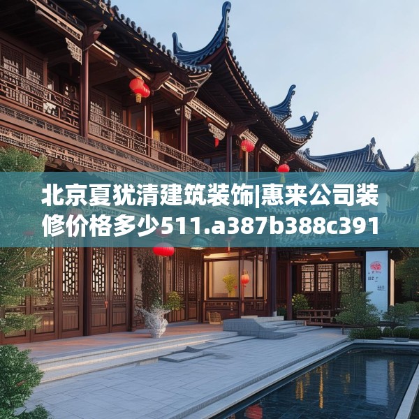 北京夏犹清建筑装饰|惠来公司装修价格多少511.a387b388c391fgy.398fdsfds