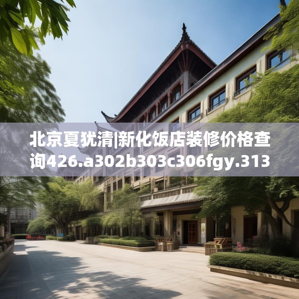 北京夏犹清|新化饭店装修价格查询426.a302b303c306fgy.313lkjl