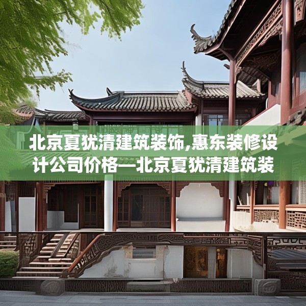 北京夏犹清建筑装饰,惠东装修设计公司价格—北京夏犹清建筑装饰209.a85b86c89fgy.96cvcx