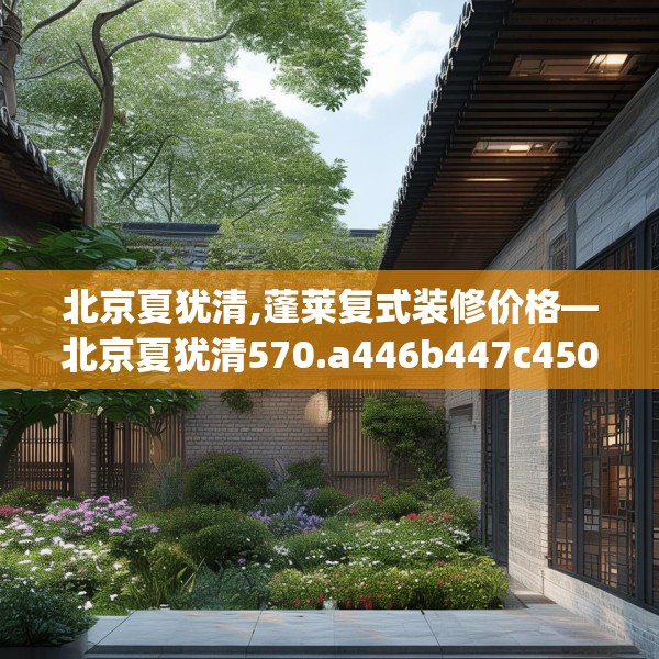北京夏犹清,蓬莱复式装修价格—北京夏犹清570.a446b447c450fgy.457lkjl