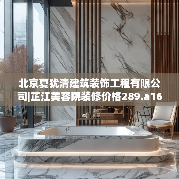北京夏犹清建筑装饰工程有限公司|芷江美容院装修价格289.a165b166c169fgy.176jhhj