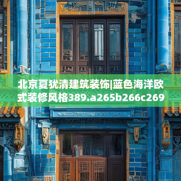 北京夏犹清建筑装饰|蓝色海洋欧式装修风格389.a265b266c269fgy.276cvcx