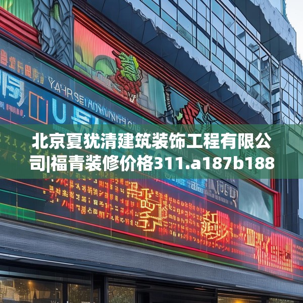 北京夏犹清建筑装饰工程有限公司|福青装修价格311.a187b188c191fgy.198fds