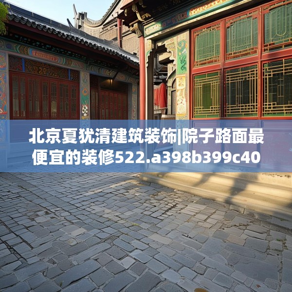 北京夏犹清建筑装饰|院子路面最便宜的装修522.a398b399c402fgy.409nbn