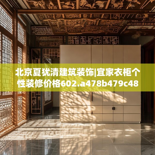 北京夏犹清建筑装饰|宜家衣柜个性装修价格602.a478b479c482fgy.489wew