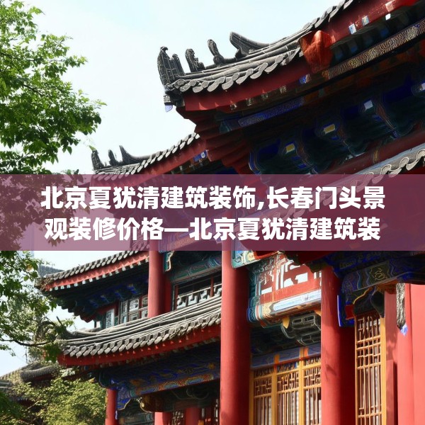 北京夏犹清建筑装饰,长春门头景观装修价格—北京夏犹清建筑装饰183.a59b60c63fgy.70uyk