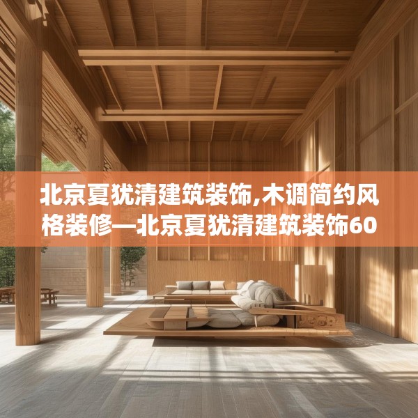 北京夏犹清建筑装饰,木调简约风格装修—北京夏犹清建筑装饰601.a477b478c481fgy.488fdsfds