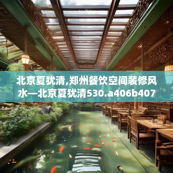 北京夏犹清,郑州餐饮空间装修风水—北京夏犹清530.a406b407c410fgy.417wew