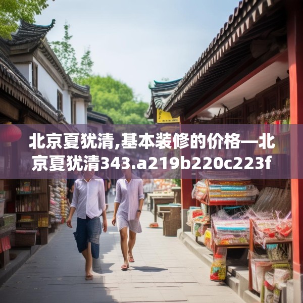 北京夏犹清,基本装修的价格—北京夏犹清343.a219b220c223fgy.230jhhj