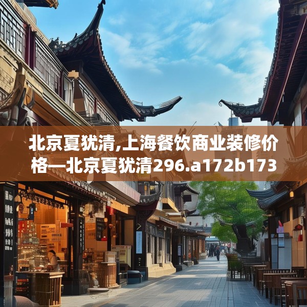 北京夏犹清,上海餐饮商业装修价格—北京夏犹清296.a172b173c176fgy.183wew