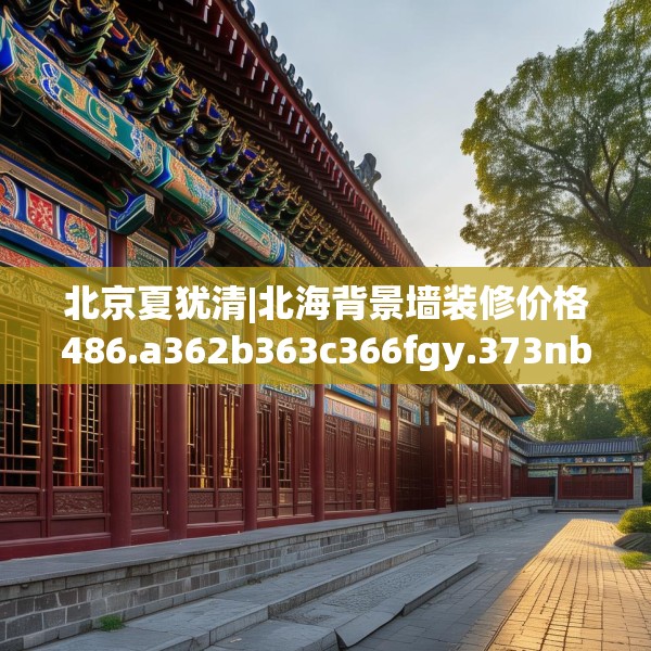 北京夏犹清|北海背景墙装修价格486.a362b363c366fgy.373nbn