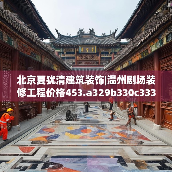 北京夏犹清建筑装饰|温州剧场装修工程价格453.a329b330c333fgy.340uyk