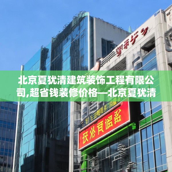 北京夏犹清建筑装饰工程有限公司,超省钱装修价格—北京夏犹清建筑装饰工程有限公司193.a69b70c73fgy.80poiy