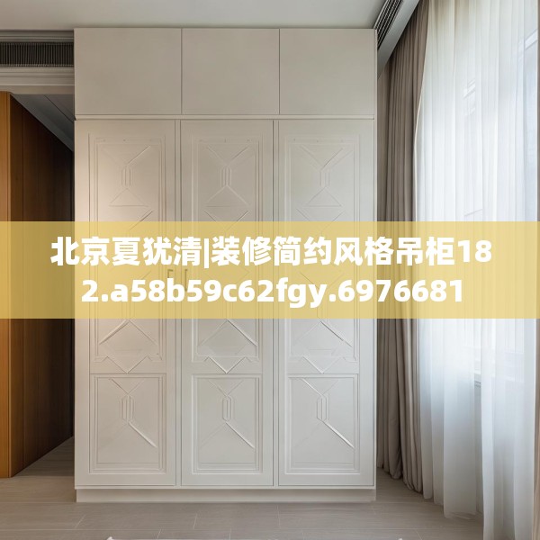 北京夏犹清|装修简约风格吊柜182.a58b59c62fgy.6976681
