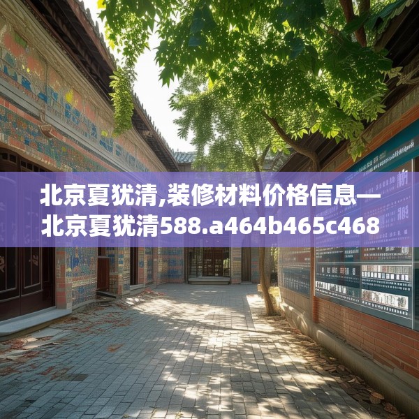 北京夏犹清,装修材料价格信息—北京夏犹清588.a464b465c468fgy.475lkjl