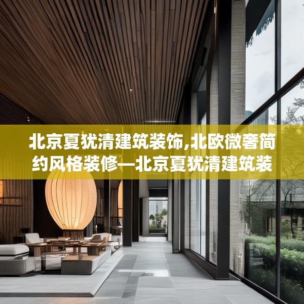 北京夏犹清建筑装饰,北欧微奢简约风格装修—北京夏犹清建筑装饰440.a316b317c320fgy.327wew