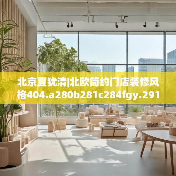 北京夏犹清|北欧简约门店装修风格404.a280b281c284fgy.291wew