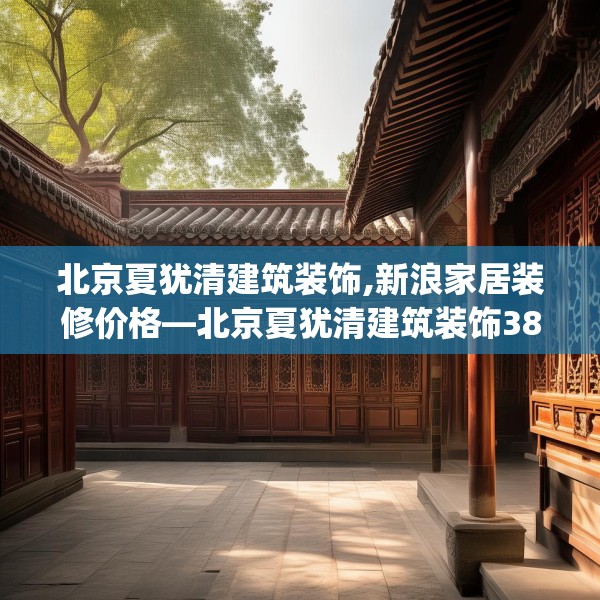 北京夏犹清建筑装饰,新浪家居装修价格—北京夏犹清建筑装饰385.a261b262c265fgy.272fdsfds