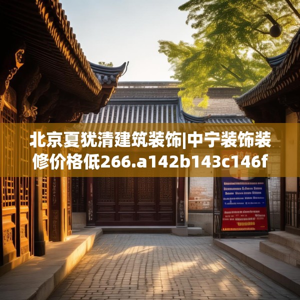 北京夏犹清建筑装饰|中宁装饰装修价格低266.a142b143c146fgy.153xczxv