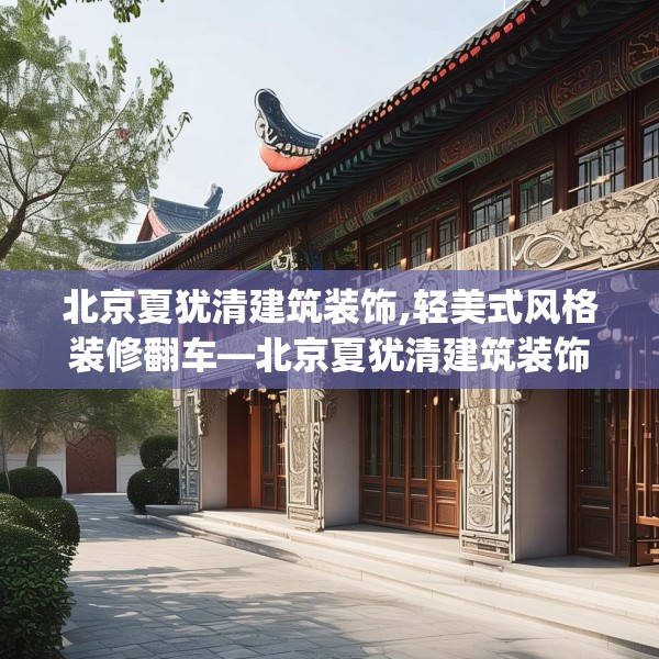 北京夏犹清建筑装饰,轻美式风格装修翻车—北京夏犹清建筑装饰395.a271b272c275fgy.282bnbn
