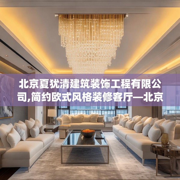 北京夏犹清建筑装饰工程有限公司,简约欧式风格装修客厅—北京夏犹清建筑装饰工程有限公司551.a427b428c431fgy.438cvcx