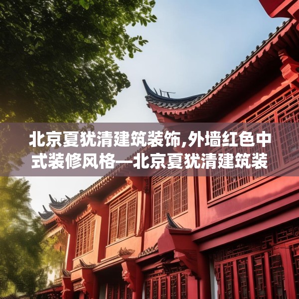北京夏犹清建筑装饰,外墙红色中式装修风格—北京夏犹清建筑装饰460.a336b337c340fgy.347sdA