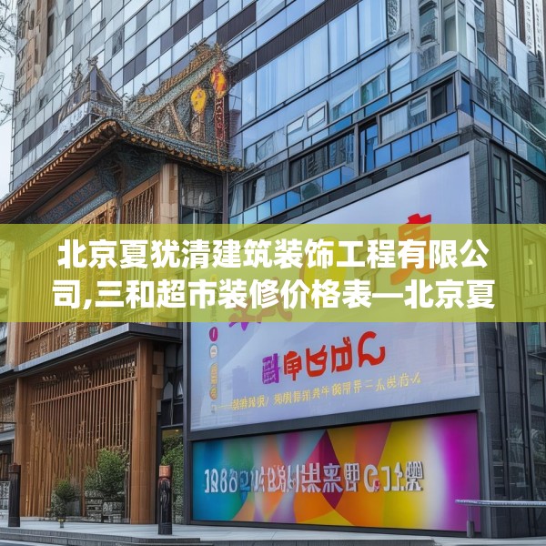 北京夏犹清建筑装饰工程有限公司,三和超市装修价格表—北京夏犹清建筑装饰工程有限公司124.bfhsg