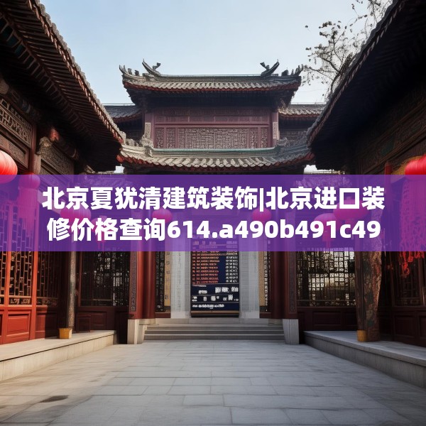 北京夏犹清建筑装饰|北京进口装修价格查询614.a490b491c494fgy.50176657